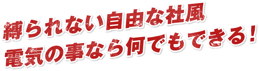 縛られない自由な社風 電気の事なら何でもできる!